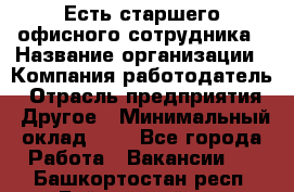 Есть старшего офисного сотрудника › Название организации ­ Компания-работодатель › Отрасль предприятия ­ Другое › Минимальный оклад ­ 1 - Все города Работа » Вакансии   . Башкортостан респ.,Баймакский р-н